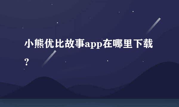 小熊优比故事app在哪里下载？