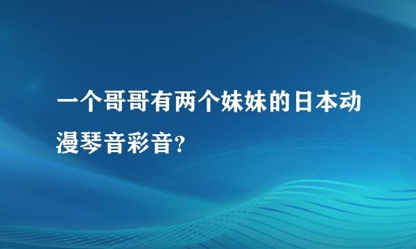 一个哥哥有两个妹妹的日本动漫琴音彩音？