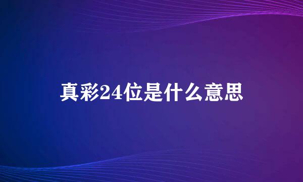 真彩24位是什么意思