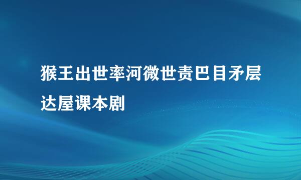 猴王出世率河微世责巴目矛层达屋课本剧