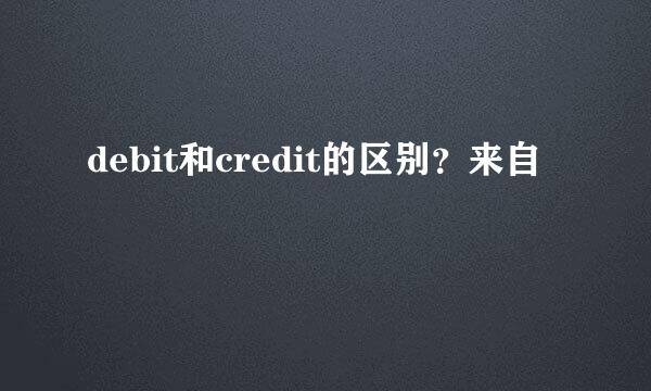 debit和credit的区别？来自