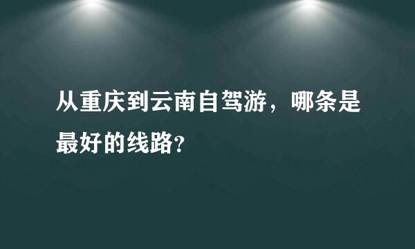 从重庆到云南自驾游，哪条是最好的线路？