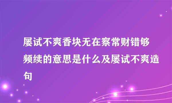 屡试不爽香块无在察常财错够频续的意思是什么及屡试不爽造句