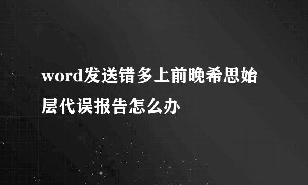 word发送错多上前晚希思始层代误报告怎么办