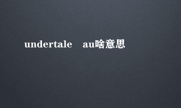 undertale au啥意思