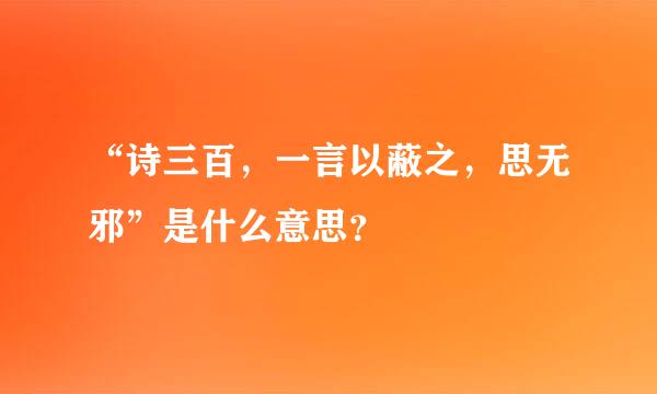 “诗三百，一言以蔽之，思无邪”是什么意思？