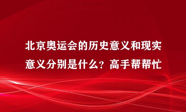 北京奥运会的历史意义和现实意义分别是什么？高手帮帮忙