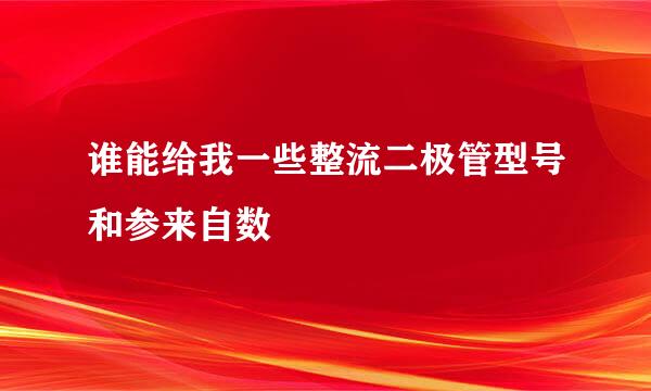 谁能给我一些整流二极管型号和参来自数