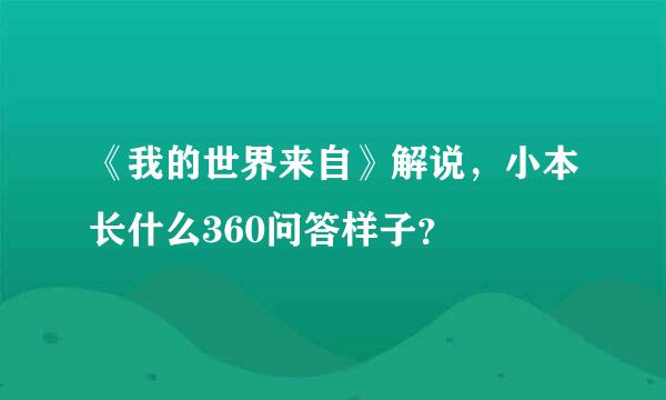 《我的世界来自》解说，小本长什么360问答样子？