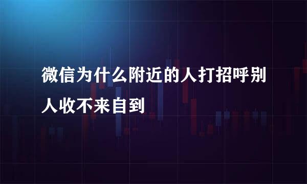 微信为什么附近的人打招呼别人收不来自到