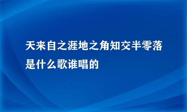 天来自之涯地之角知交半零落是什么歌谁唱的