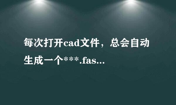 每次打开cad文件，总会自动生成一个***.fas文件，是什么原因？求解