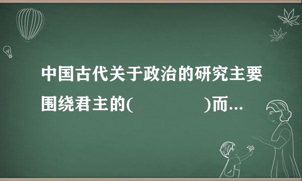 中国古代关于政治的研究主要围绕君主的(    )而展开。          (满分:4)