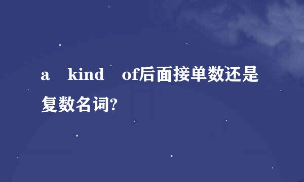 a kind of后面接单数还是复数名词?