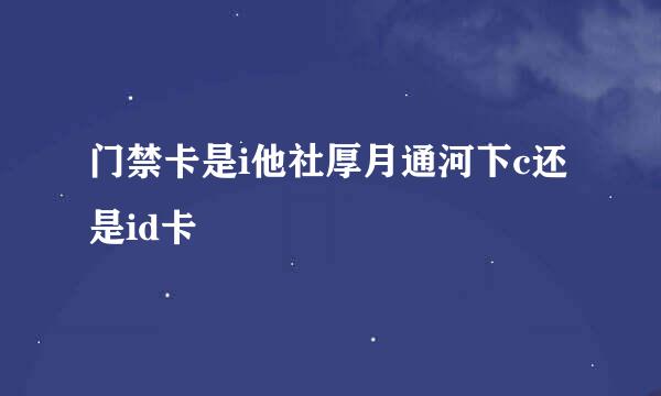 门禁卡是i他社厚月通河下c还是id卡