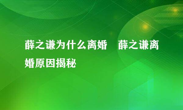 薛之谦为什么离婚 薛之谦离婚原因揭秘