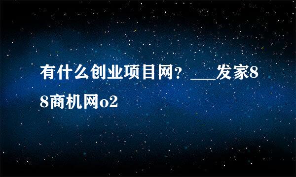 有什么创业项目网？___发家88商机网o2