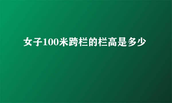 女子100米跨栏的栏高是多少