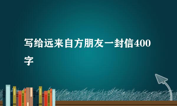 写给远来自方朋友一封信400字