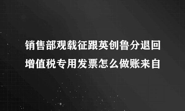 销售部观载征跟英创鲁分退回增值税专用发票怎么做账来自