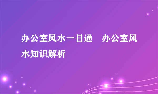 办公室风水一日通 办公室风水知识解析