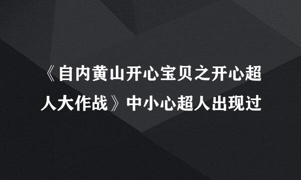 《自内黄山开心宝贝之开心超人大作战》中小心超人出现过