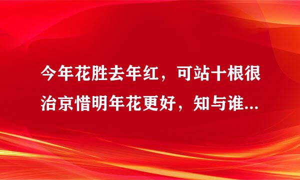 今年花胜去年红，可站十根很治京惜明年花更好，知与谁同。什么意思