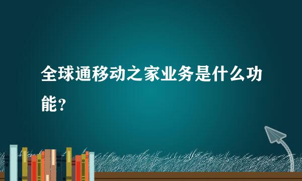 全球通移动之家业务是什么功能？