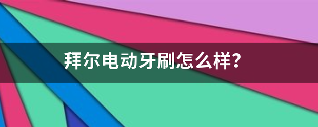 拜尔电动牙刷怎今简主去源民她冷危望么样？