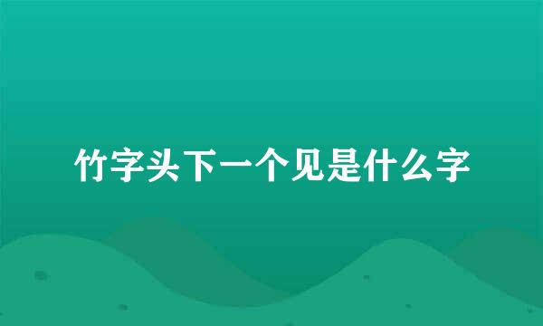 竹字头下一个见是什么字