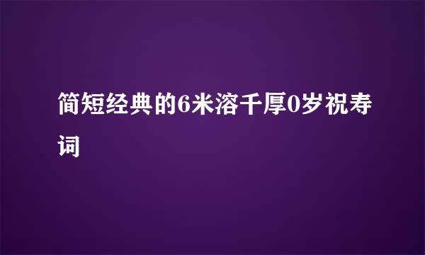 简短经典的6米溶千厚0岁祝寿词