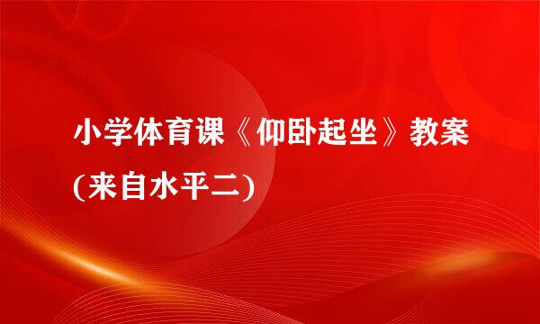 小学体育课《仰卧起坐》教案(来自水平二)