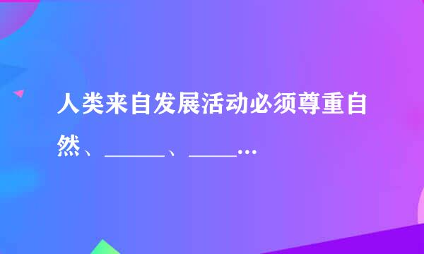 人类来自发展活动必须尊重自然、_____、_____，否则就会遭到大自然的报复。