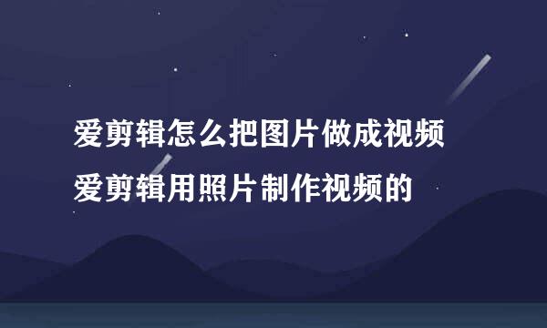 爱剪辑怎么把图片做成视频 爱剪辑用照片制作视频的