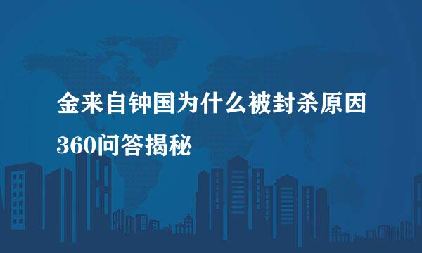 金来自钟国为什么被封杀原因360问答揭秘