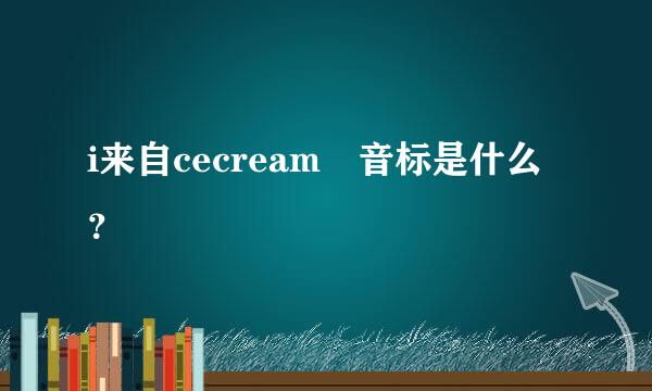 i来自cecream 音标是什么？