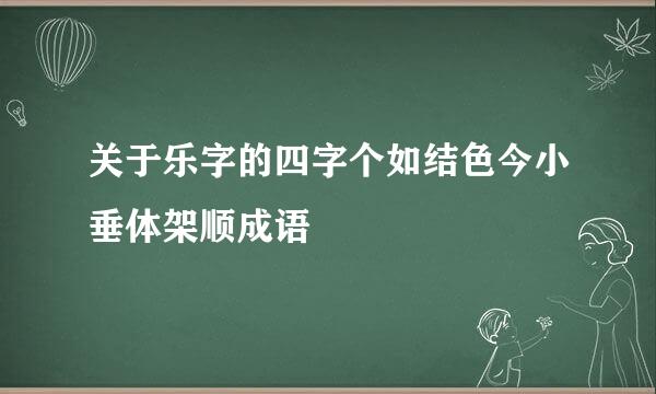 关于乐字的四字个如结色今小垂体架顺成语