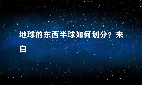 地球的东西半球如何划分？来自