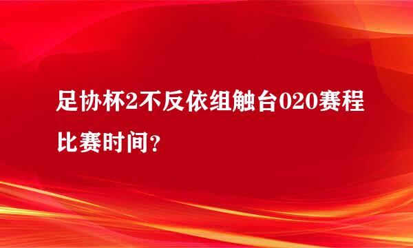 足协杯2不反依组触台020赛程比赛时间？