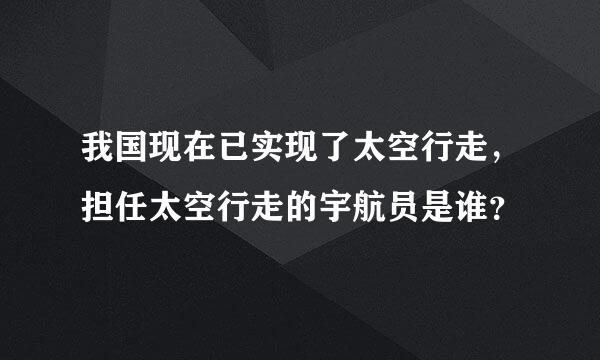 我国现在已实现了太空行走，担任太空行走的宇航员是谁？