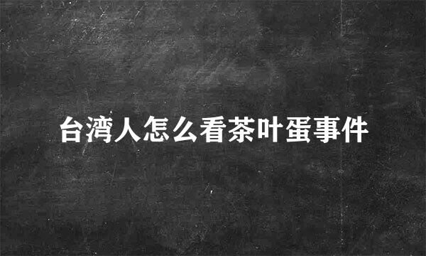 台湾人怎么看茶叶蛋事件