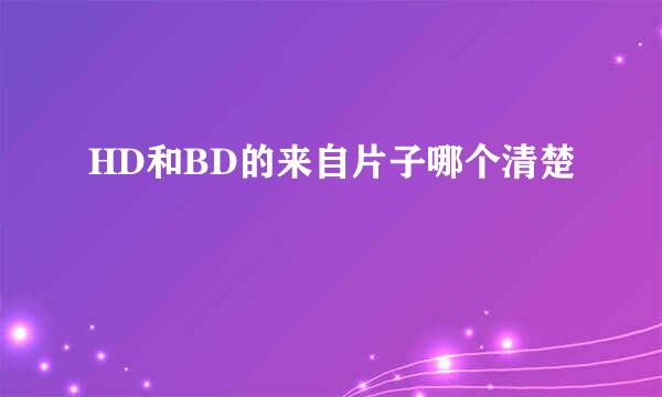 HD和BD的来自片子哪个清楚