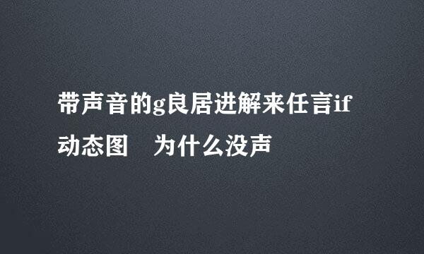 带声音的g良居进解来任言if动态图 为什么没声