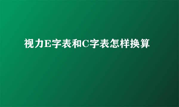 视力E字表和C字表怎样换算