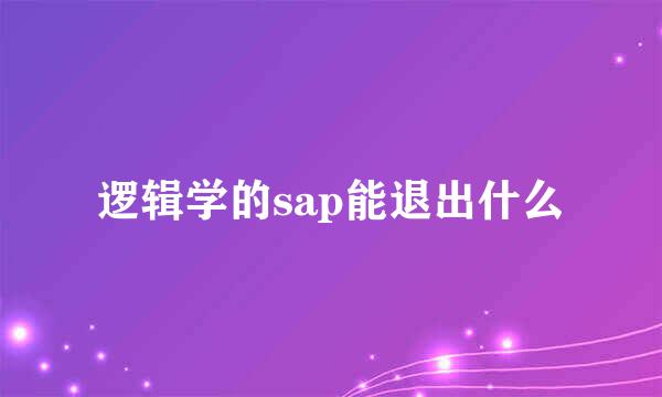 逻辑学的sap能退出什么