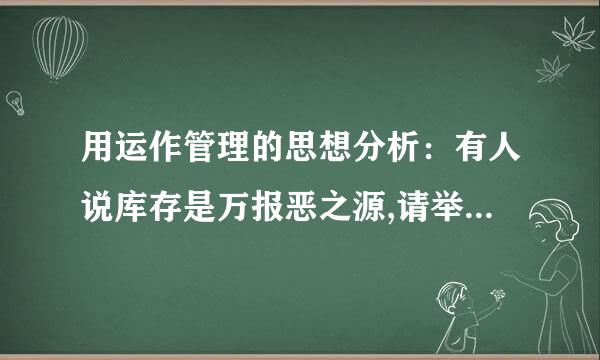 用运作管理的思想分析：有人说库存是万报恶之源,请举例加以说明