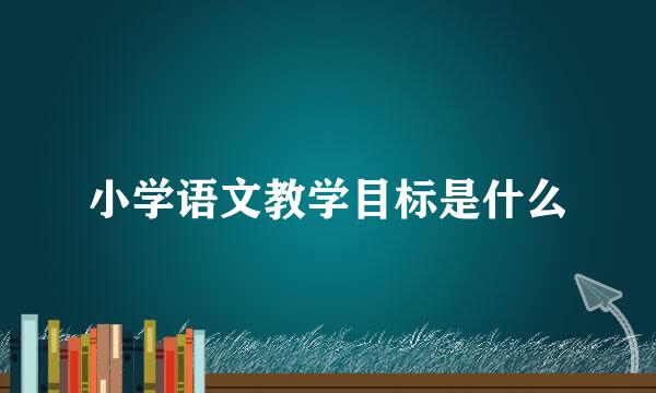 小学语文教学目标是什么