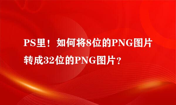 PS里！如何将8位的PNG图片转成32位的PNG图片？