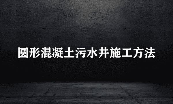 圆形混凝土污水井施工方法