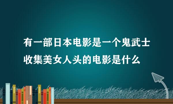 有一部日本电影是一个鬼武士收集美女人头的电影是什么